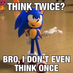 sonic the hedgehog pointing at something with caption that says, think twice? bro i don't even think once