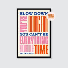 a poster with the words slow down and don't care you can't be everything