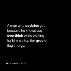 a man who updates you because he knows you overthik while waiting for him to top his green flag energy