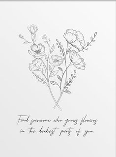 a black and white drawing of flowers with the words,'find someone who gives flowers in the darkest parts of you '