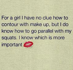 the quote for a girl i have no clue how to contour with make up, but i do know how to go parallel with my squats