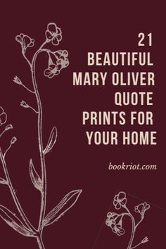 flowers with the words 21 beautiful mary olver quote prints for your home on it