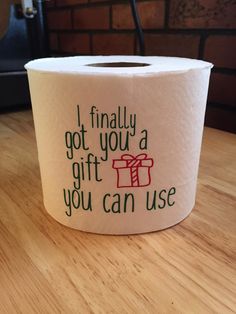 a roll of toilet paper that says i finally got you a gift you can use