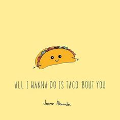 a taco with the caption all i wanna do is taco bout you