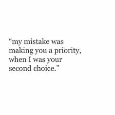 a quote that reads, my mistake was making you a priority, when i was your second choice