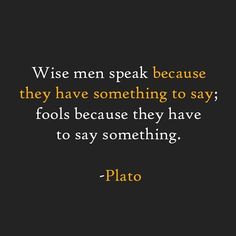 a quote that says, wise men speak because they have something to say fools because they