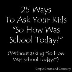 the words 25 ways to ask your kids so how was school today? without asking so how was school today?