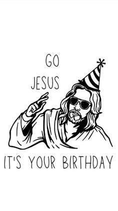 jesus with a party hat and sunglasses saying, go jesus it's your birthday