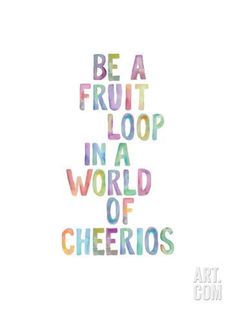 the words be a fruit loop in a world of cheerios on a white background