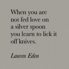 an old black and white photo with the quote when you are not fed love on a silver spoon, you learn to lick it off knives