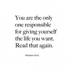 the quote you are the only one responsible for giving yourself the life you want read that again