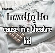 the words i'm working late cause in a theatre kid on a white shirt