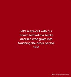 a red background with the words let's make out with our hands behind our backs and see who gives into touching the other person first