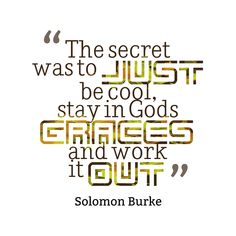 the secret was to just be cool, stay in god's graces and work it out