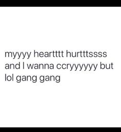 the text reads, mynyy heartth hurtresss and i wanna crzyvy but lo gang gang gang