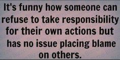 a sign that says it's funny how someone can refuse to take responsibility for their own actions but has no issue placing flame on others