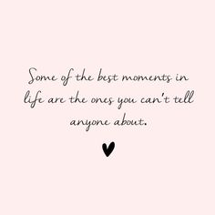 some of the best moments in life are the ones you can't tell anyone about