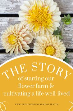 flowers with the words the story of starting our flower farm and cultivating a life well lived