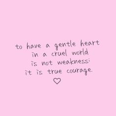 a pink background with the words to have a gentle heart in a cruel world is not weakness it's true courage