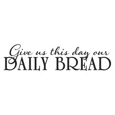 the words give us this day our daily bread are black and white on a white background