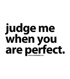 the words judge me when you are perfect