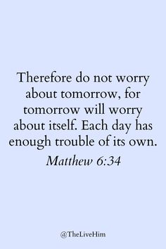 a quote that reads, there do not worry about tomorrow, for tomorrow will worry about itself