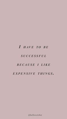 a quote that says i have to be successful because i like expensive things on it