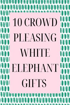 the words 10 crowd pleasing white elephant gifts in black and green on a pink background