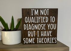 a wooden sign that says i'm not quailted to diagnose you but i have some thories