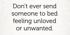 a quote that says don't ever send someone to bed feeling unlovd or unwanted