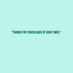 the words thanks for truckloads of good times are in green and blue colors