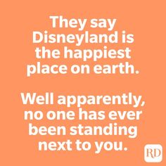 an orange background with the words, they say disneyland is the happiest place on earth well apparently, no one has ever been standing next to you