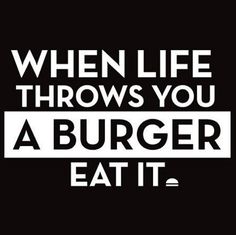 a burger with the words when life throws you a burger, eat it in white