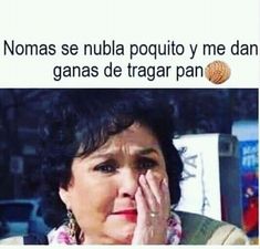 an older woman holding her hand to her face with the caption, nomas se nubia poquito y me dang de ganas de tragar pan