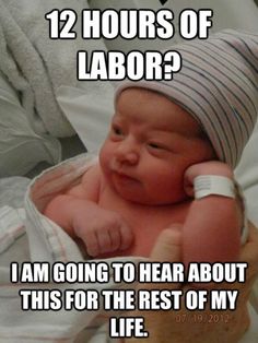 a baby in a diaper with the caption 12 hours of labor? i am going to hear about this for the rest of my life