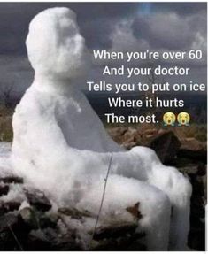 a snow man sitting on top of a pile of rocks with the caption when you're over 60 and your doctor tells you to put on ice where it hurts the most