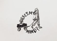 a drawing of a woman pulling a wheelbarrow with the words where's my mind?