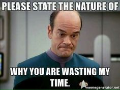 an image of a star trek meme with caption that reads, please state the nature of why you are wasteing my time