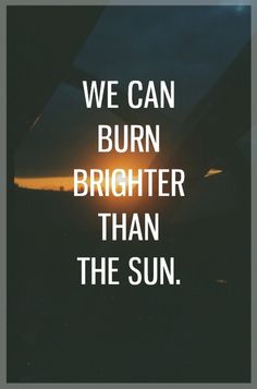 the words we can burn brighter than the sun are shown in white on a black background