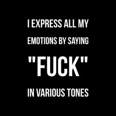 i express all my emotions by saying f k in various tones