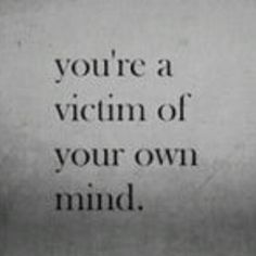 a black and white photo with the words you're a victim of your own mind