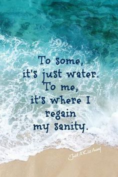 the ocean and sand with a quote on it that says, to some, it's just water to me, it's where i reign my saniti