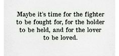 a black and white photo with the words maybe it's time for the fighter to be fought for the holder to be held, and for the lover to be loved