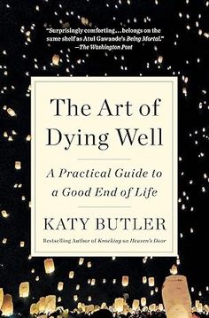 The Art of Dying Well: A Practical Guide to a Good End of Life: Butler, Katy: 9781501135477: Amazon.com: Books Science Writing, Hospice Care, Serious Illness, Old Age, Spiritual Guidance, Washington Post, Book Of Life