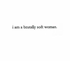 i am a brutaly soft woman