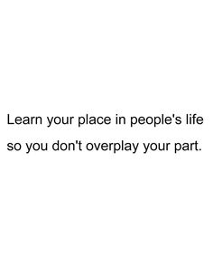 the words learn your place in people's life so you don't overplay your part