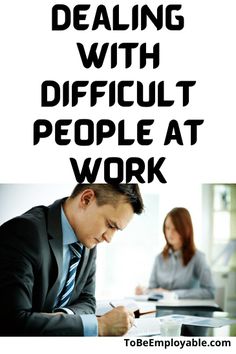 a man sitting at a desk writing on a piece of paper with the words dealing with difficult people at work