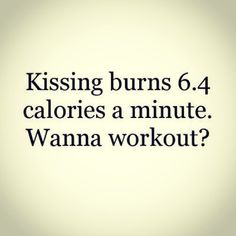 the words are written in black and white on a light colored background that says, kissing burns 6 4 calories a minute wanna workout?