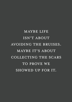 a quote that reads maybe life isn't about avoiding the brushes maybe it's about collecting the scars to prove we showed up for it