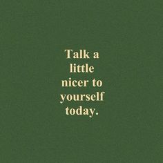 the words talk a little nicer to yourself today are written in gold on a green background